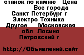 станок по камню › Цена ­ 29 000 - Все города, Санкт-Петербург г. Электро-Техника » Другое   . Московская обл.,Лосино-Петровский г.